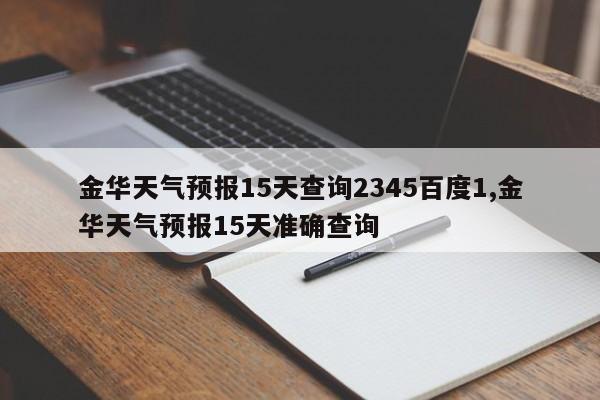 金华天气预报15天查询2345百度1,金华天气预报15天准确查询