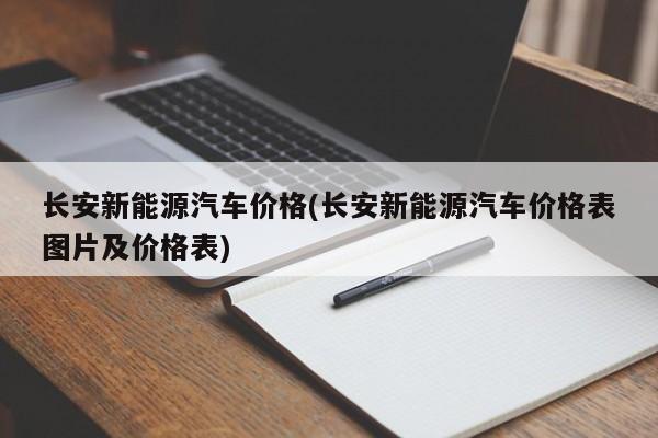 长安新能源汽车价格(长安新能源汽车价格表图片及价格表)