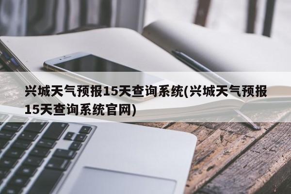 兴城天气预报15天查询系统(兴城天气预报15天查询系统官网) 第1张