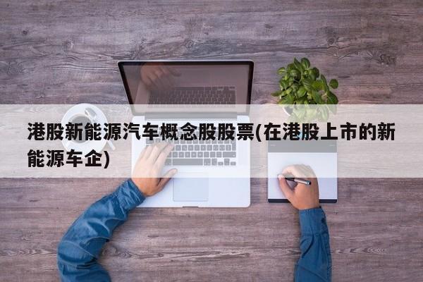港股新能源汽车概念股股票(在港股上市的新能源车企)
