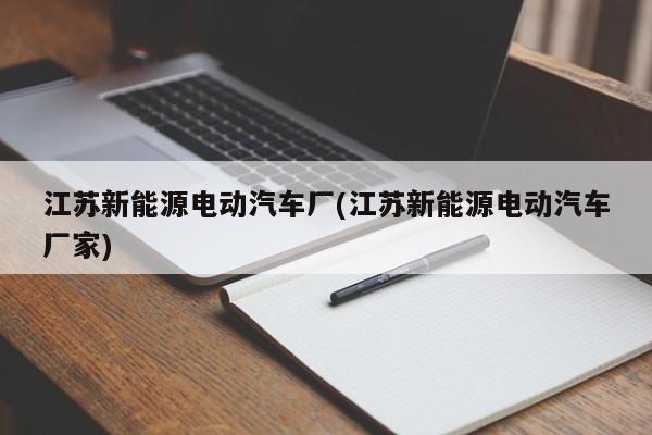 江苏新能源电动汽车厂(江苏新能源电动汽车厂家)
