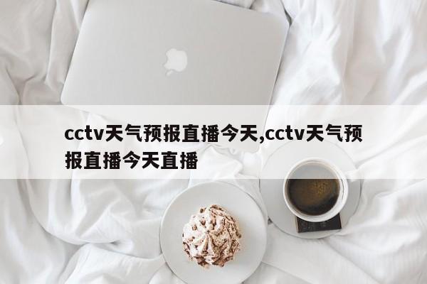 cctv天气预报直播今天,cctv天气预报直播今天直播 第1张