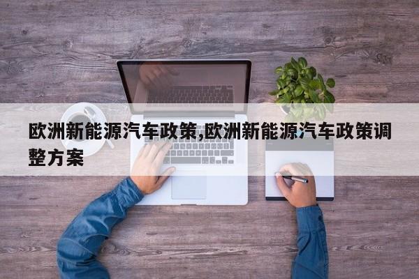 欧洲新能源汽车政策,欧洲新能源汽车政策调整方案