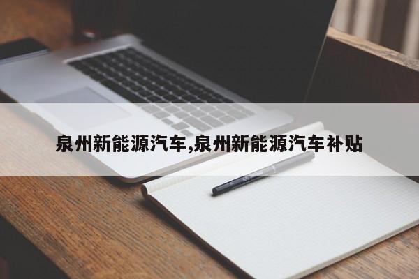 泉州新能源汽车,泉州新能源汽车补贴