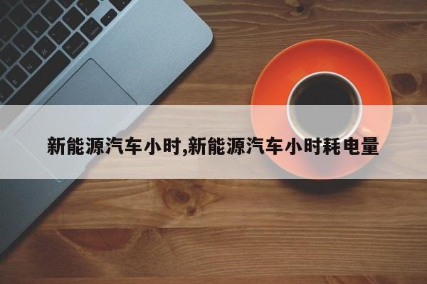 新能源汽车小时,新能源汽车小时耗电量