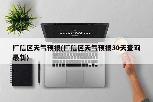 广信区天气预报(广信区天气预报30天查询最新) 第1张