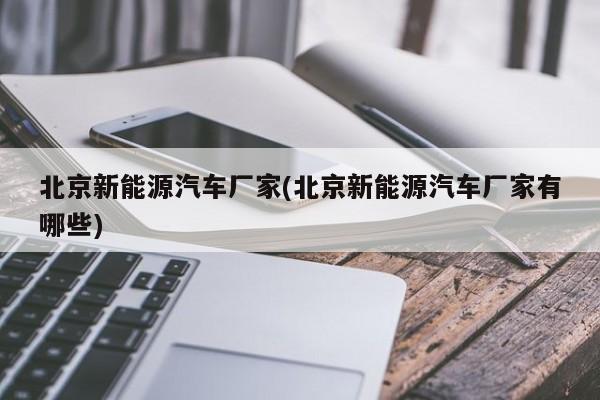 北京新能源汽车厂家(北京新能源汽车厂家有哪些)
