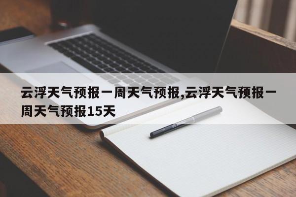 云浮天气预报一周天气预报,云浮天气预报一周天气预报15天 第1张