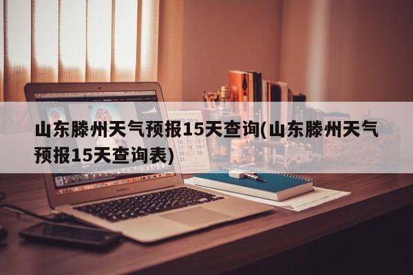 山东滕州天气预报15天查询(山东滕州天气预报15天查询表) 第1张