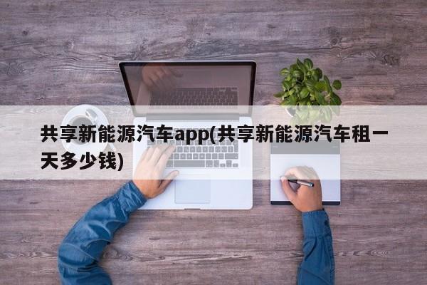 共享新能源汽车app(共享新能源汽车租一天多少钱) 第1张