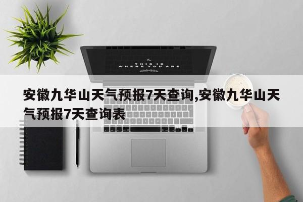 安徽九华山天气预报7天查询,安徽九华山天气预报7天查询表
