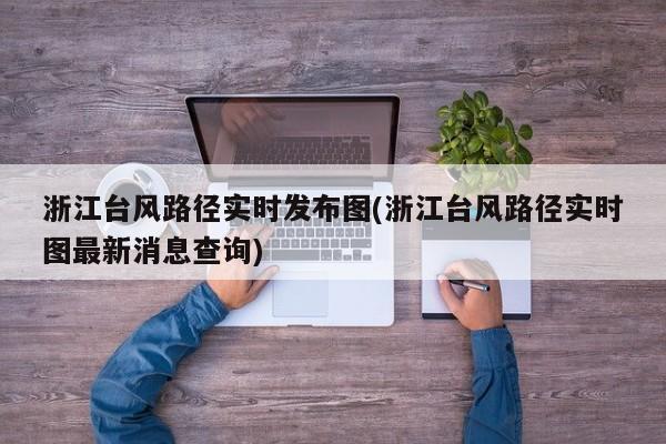 浙江台风路径实时发布图(浙江台风路径实时图最新消息查询)
