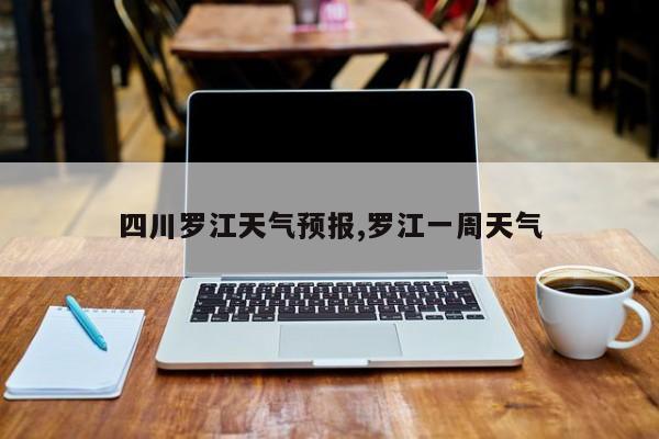 四川罗江天气预报,罗江一周天气