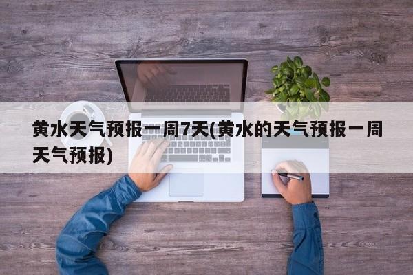 黄水天气预报一周7天(黄水的天气预报一周天气预报)