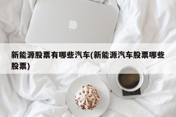 新能源股票有哪些汽车(新能源汽车股票哪些股票)