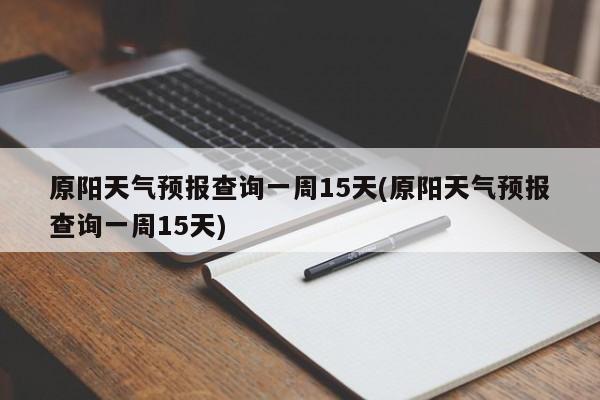 原阳天气预报查询一周15天(原阳天气预报查询一周15天)