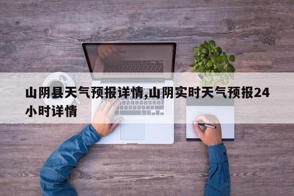 山阴县天气预报详情,山阴实时天气预报24小时详情