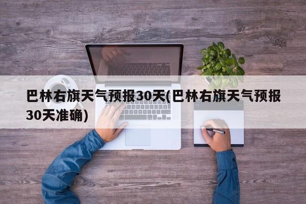 巴林右旗天气预报30天(巴林右旗天气预报30天准确)