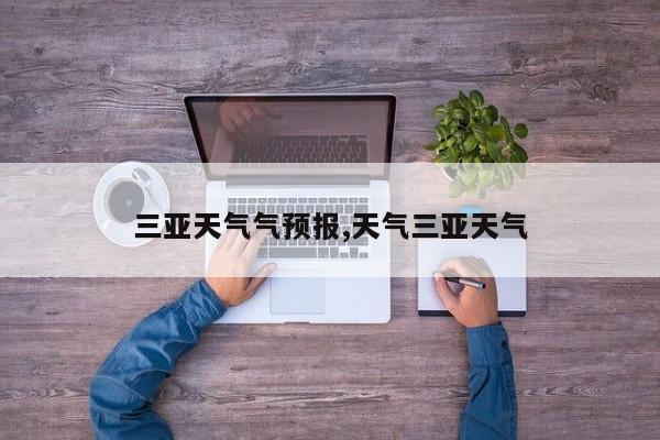三亚天气气预报,天气三亚天气