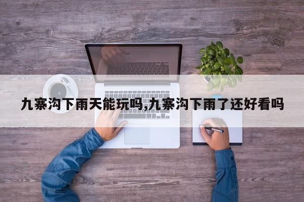 九寨沟下雨天能玩吗,九寨沟下雨了还好看吗 第1张