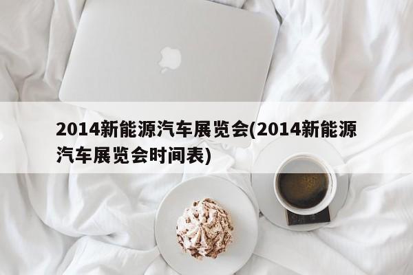2014新能源汽车展览会(2014新能源汽车展览会时间表)
