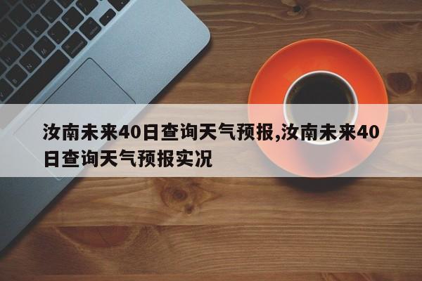 汝南未来40日查询天气预报,汝南未来40日查询天气预报实况