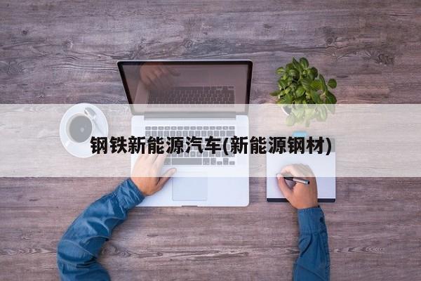 钢铁新能源汽车(新能源钢材) 第1张