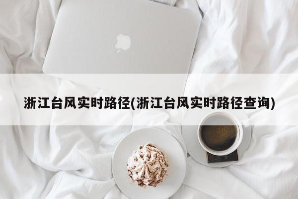 浙江台风实时路径(浙江台风实时路径查询)