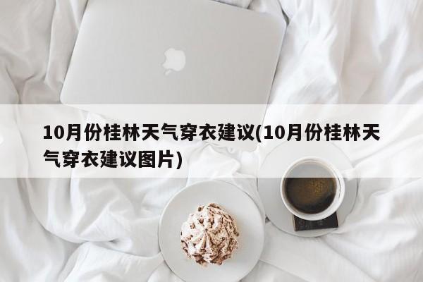 10月份桂林天气穿衣建议(10月份桂林天气穿衣建议图片)