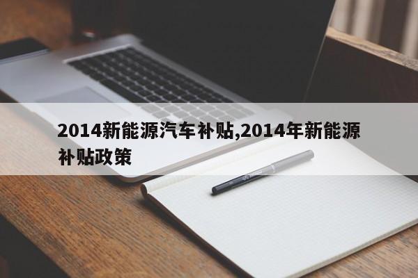 2014新能源汽车补贴,2014年新能源补贴政策