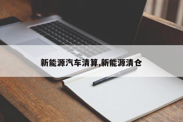 新能源汽车清算,新能源清仓