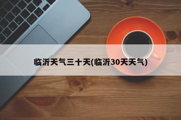 临沂天气三十天(临沂30天天气) 第1张