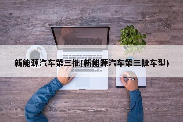 新能源汽车第三批(新能源汽车第三批车型) 第1张