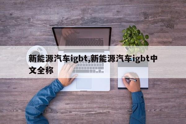 新能源汽车igbt,新能源汽车igbt中文全称