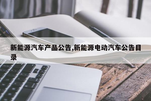 新能源汽车产品公告,新能源电动汽车公告目录