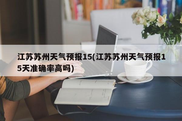 江苏苏州天气预报15(江苏苏州天气预报15天准确率高吗)