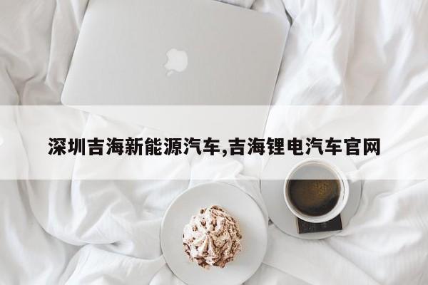 深圳吉海新能源汽车,吉海锂电汽车官网