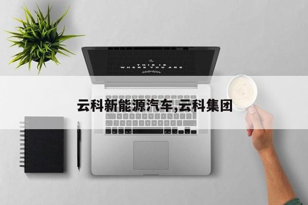 云科新能源汽车,云科集团