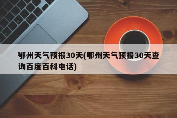 鄂州天气预报30天(鄂州天气预报30天查询百度百科电话) 第1张