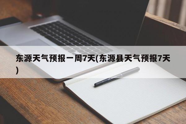 东源天气预报一周7天(东源县天气预报7天) 第1张