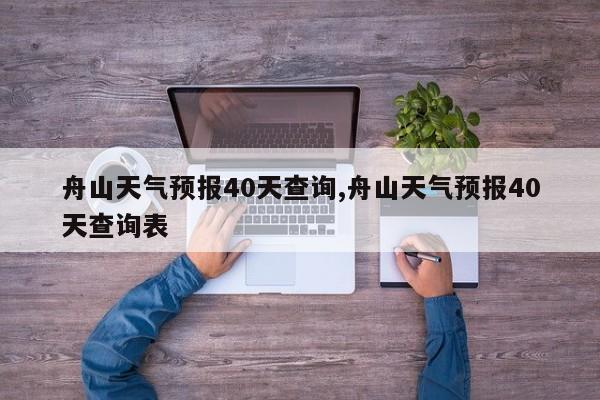 舟山天气预报40天查询,舟山天气预报40天查询表