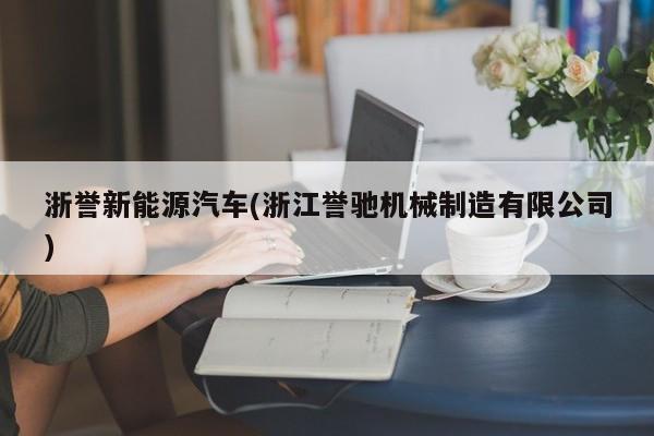 浙誉新能源汽车(浙江誉驰机械制造有限公司)