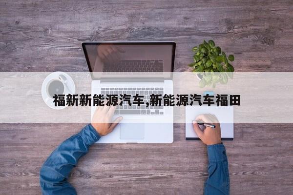 福新新能源汽车,新能源汽车福田