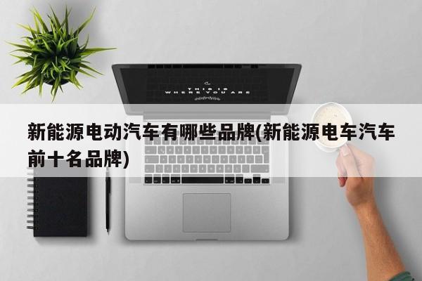 新能源电动汽车有哪些品牌(新能源电车汽车前十名品牌)