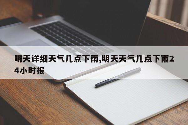 明天详细天气几点下雨,明天天气几点下雨24小时报