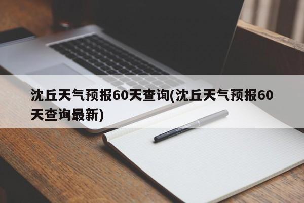 沈丘天气预报60天查询(沈丘天气预报60天查询最新) 第1张