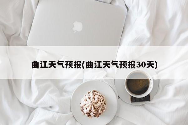曲江天气预报(曲江天气预报30天)