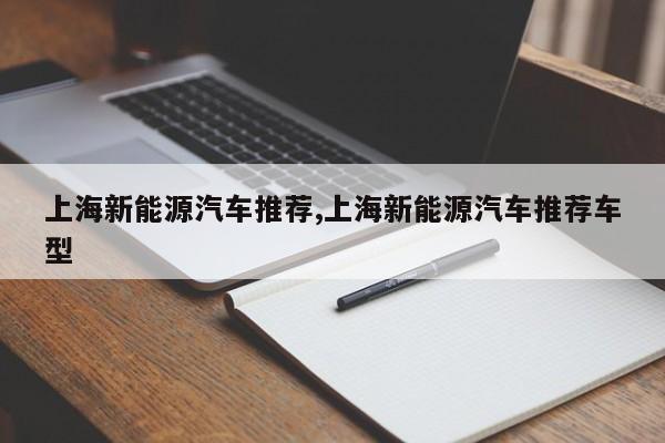 上海新能源汽车推荐,上海新能源汽车推荐车型
