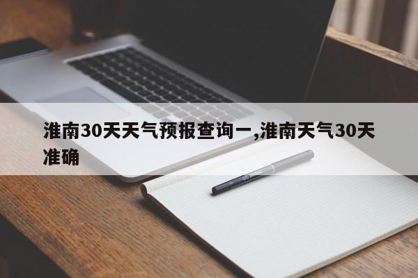 淮南30天天气预报查询一,淮南天气30天准确 第1张