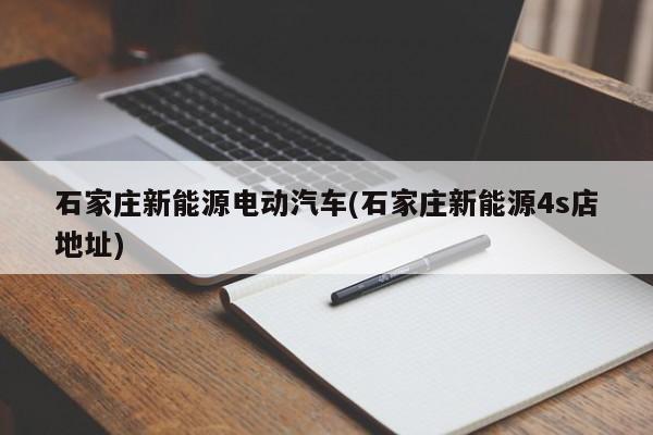 石家庄新能源电动汽车(石家庄新能源4s店地址) 第1张